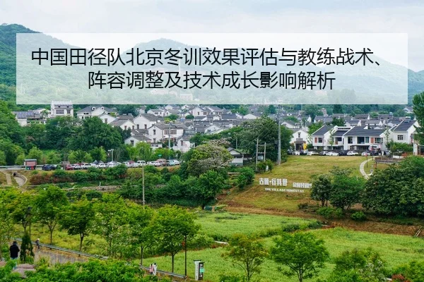 中国田径队北京冬训效果评估与教练战术、阵容调整及技术成长影响解析