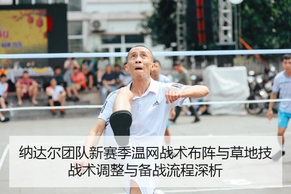 纳达尔团队新赛季温网战术布阵与草地技战术调整与备战流程深析